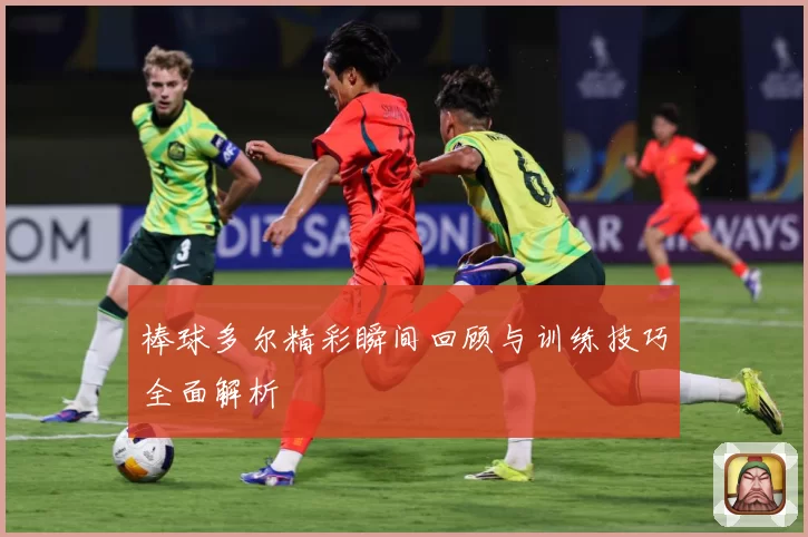 棒球多尔精彩瞬间回顾与训练技巧全面解析