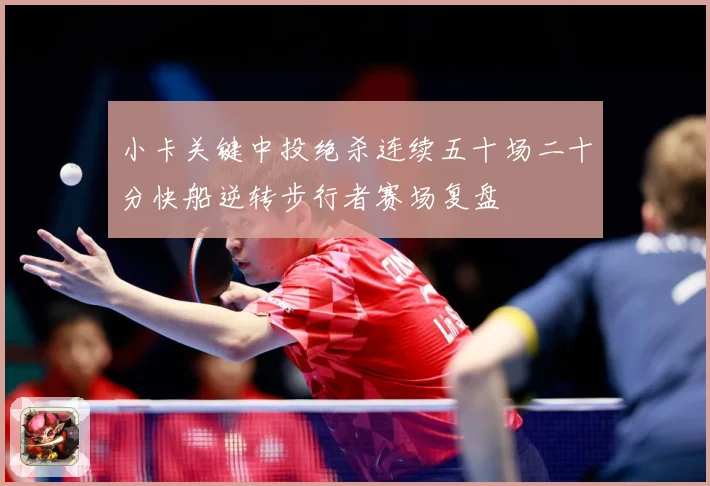 小卡关键中投绝杀连续五十场二十分快船逆转步行者赛场复盘