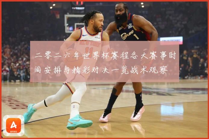 二零二六年世界杯赛程各大赛事时间安排与精彩对决一览战术观察