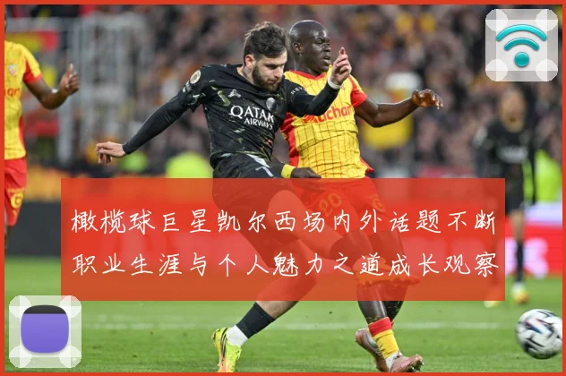 橄榄球巨星凯尔西场内外话题不断职业生涯与个人魅力之道成长观察