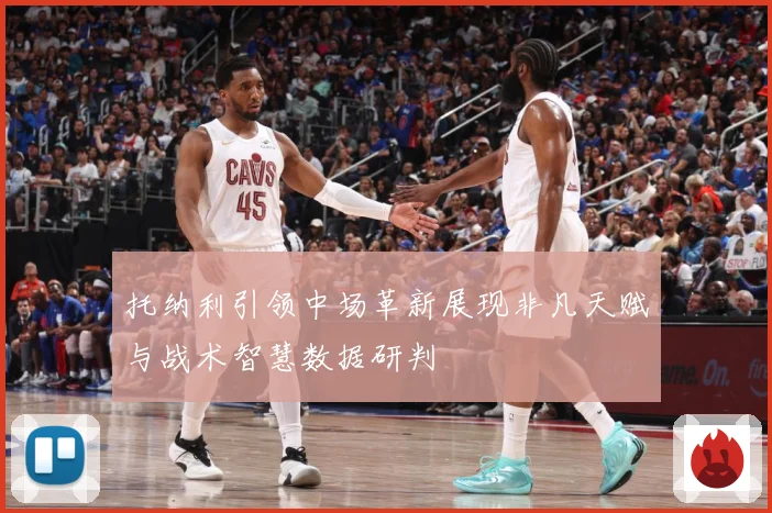 托纳利引领中场革新展现非凡天赋与战术智慧数据研判