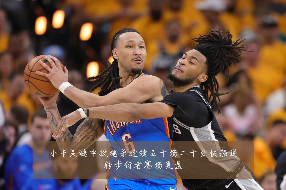 小卡关键中投绝杀连续五十场二十分快船逆转步行者赛场复盘