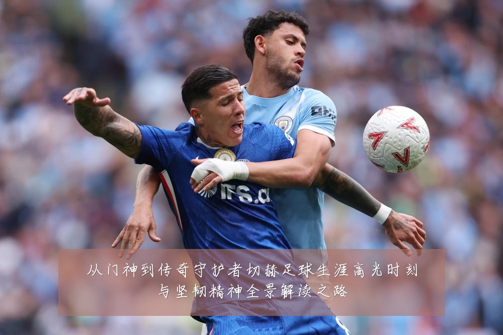 从门神到传奇守护者切赫足球生涯高光时刻与坚韧精神全景解读之路
