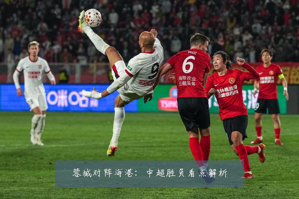 蓉城对阵海港：中超胜负看点解析