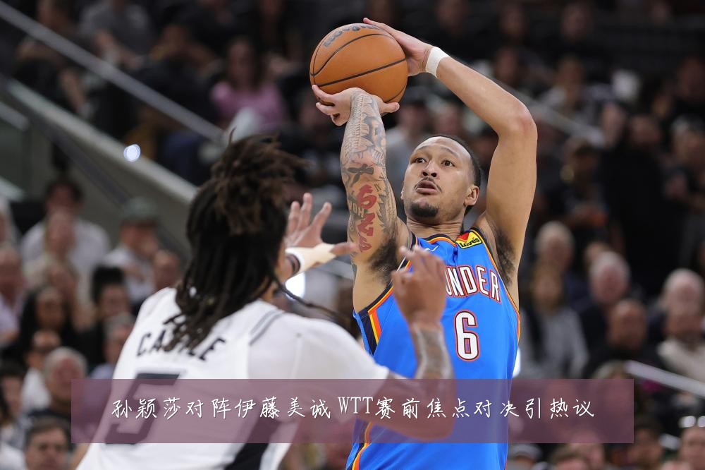 孙颖莎对阵伊藤美诚 WTT赛前焦点对决引热议