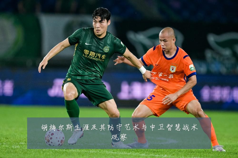 胡梅尔斯生涯及其防守艺术与中卫智慧战术观察