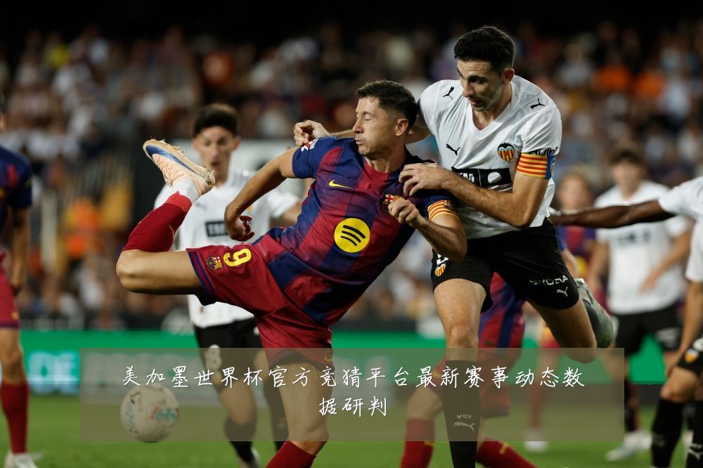 美加墨世界杯官方竞猜平台最新赛事动态数据研判