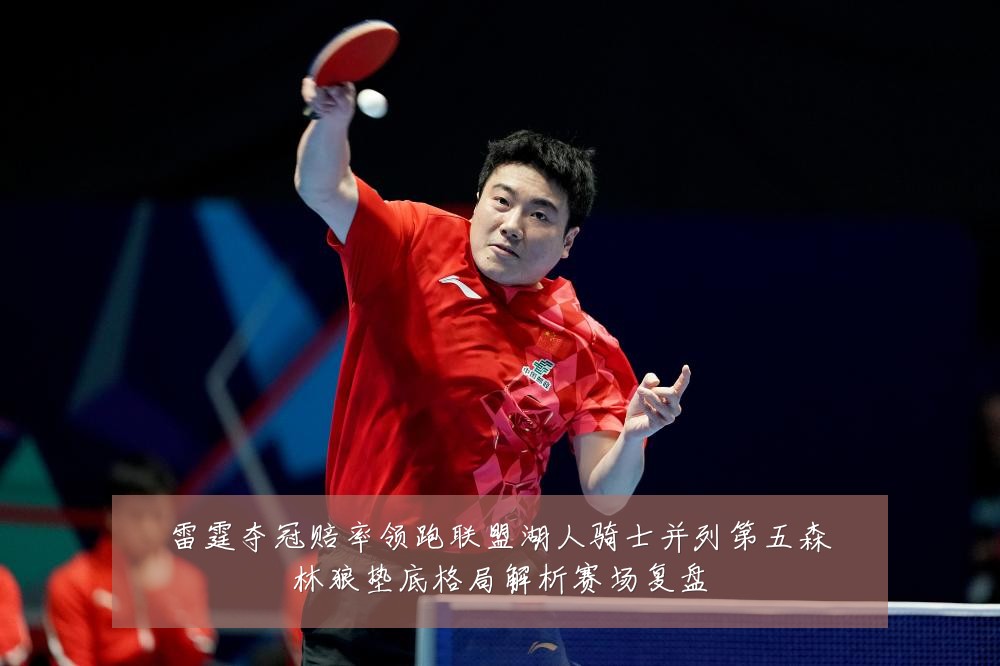 雷霆夺冠赔率领跑联盟湖人骑士并列第五森林狼垫底格局解析赛场复盘